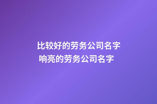 比较好的劳务公司名字 响亮的劳务公司名字